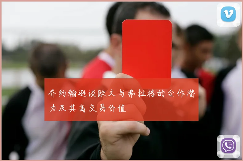 乔约翰逊谈欧文与弗拉格的合作潜力及其高交易价值