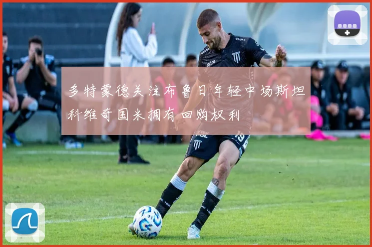 多特蒙德关注布鲁日年轻中场斯坦科维奇国米拥有回购权利