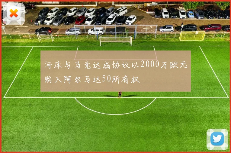 河床与马竞达成协议以2000万欧元购入阿尔马达50所有权