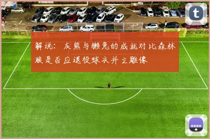 解说：灰熊与獭兔的成就对比森林狼是否应退役球衣并立雕像
