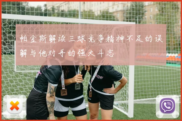 帕金斯解读三球竞争精神不足的误解与他对手的强大斗志