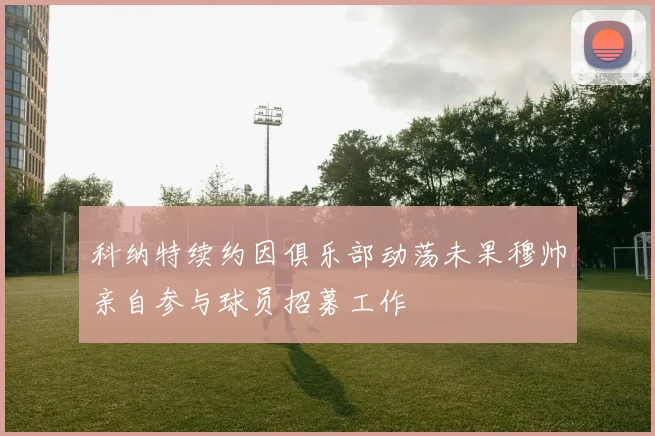 科纳特续约因俱乐部动荡未果穆帅亲自参与球员招募工作