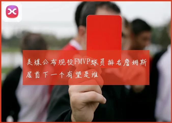美媒公布现役FMVP球员排名詹姆斯居首下一个有望是谁