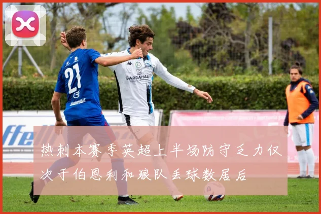热刺本赛季英超上半场防守乏力仅次于伯恩利和狼队丢球数居后