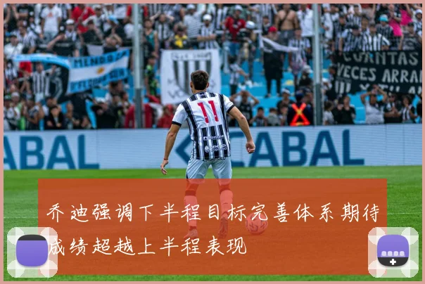 乔迪强调下半程目标完善体系期待成绩超越上半程表现