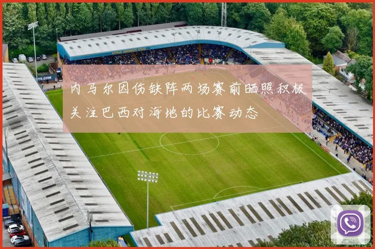 内马尔因伤缺阵两场赛前晒照积极关注巴西对海地的比赛动态