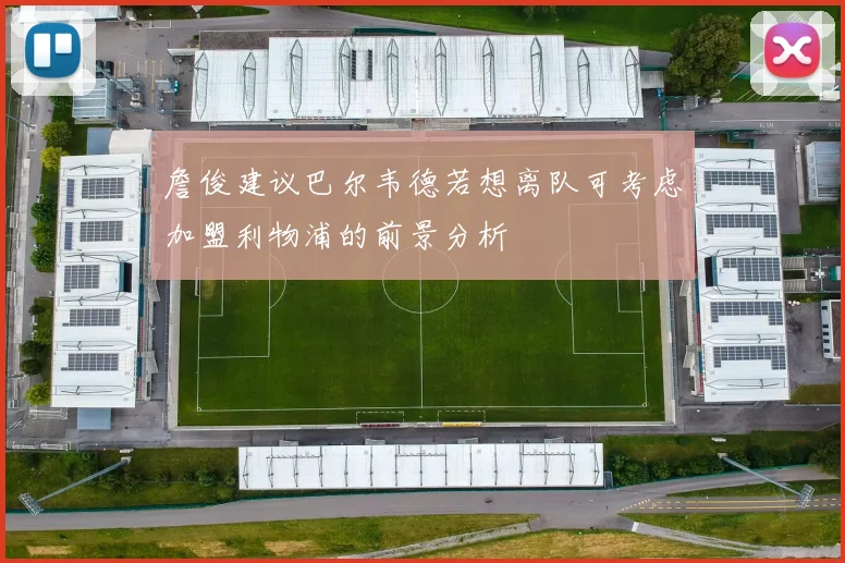 詹俊建议巴尔韦德若想离队可考虑加盟利物浦的前景分析