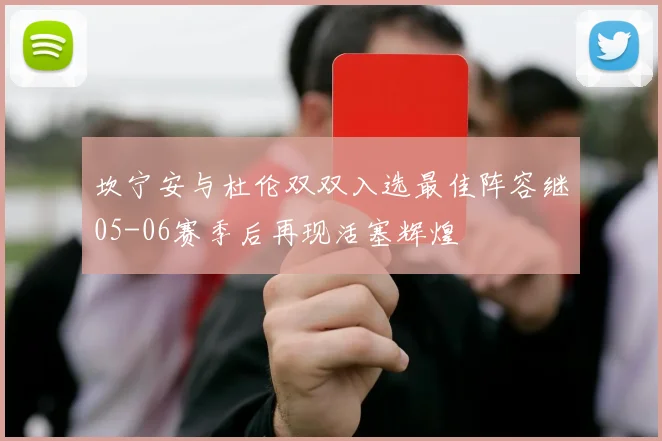 坎宁安与杜伦双双入选最佳阵容继05-06赛季后再现活塞辉煌