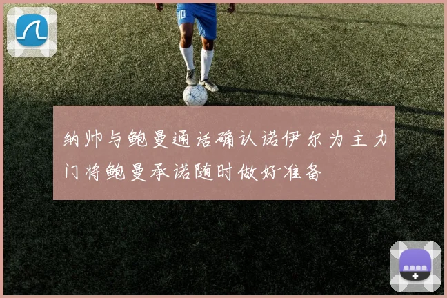 纳帅与鲍曼通话确认诺伊尔为主力门将鲍曼承诺随时做好准备