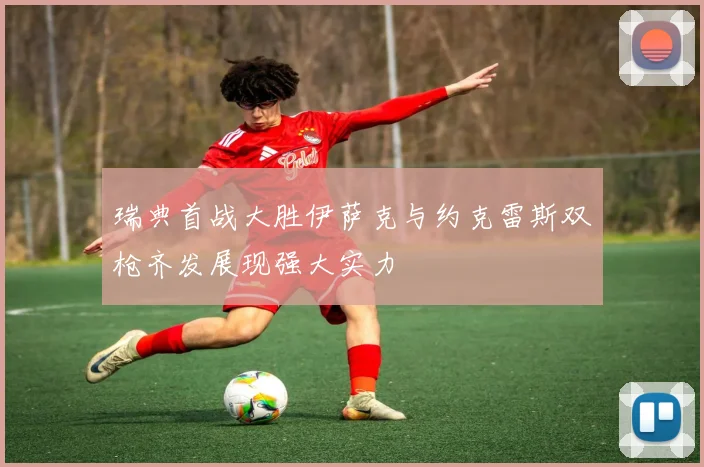 瑞典首战大胜伊萨克与约克雷斯双枪齐发展现强大实力